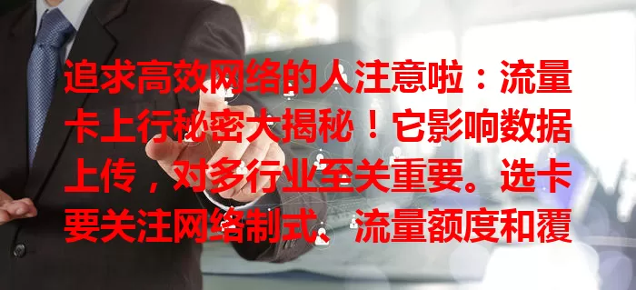 追求高效网络的人注意啦：流量卡上行秘密大揭秘！它影响数据上传，对多行业至关重要。选卡要关注网络制式、流量额度和覆盖范围，了解上行知识，畅享快速稳定网络！