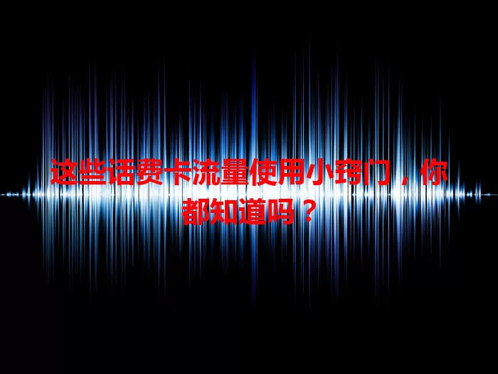 这些话费卡流量使用小窍门，你都知道吗？