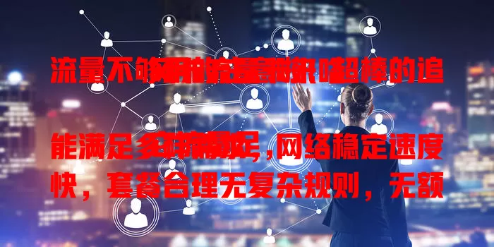 流量不够用的注意啦！超棒的追风卡流量卡来咯

它流量足，能满足多样需求，网络稳定速度快，套餐合理无复杂规则，无额外高额费用。有了它，告别流量烦恼，随时随地畅快上网！