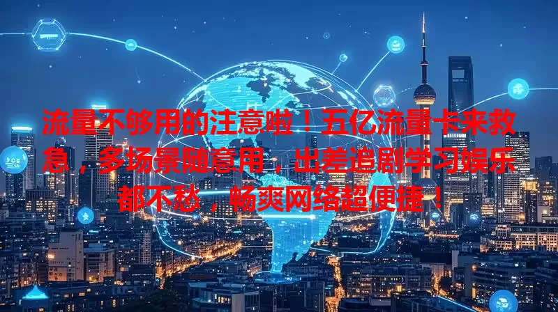流量不够用的注意啦！五亿流量卡来救急，多场景随意用，出差追剧学习娱乐都不愁，畅爽网络超便捷！