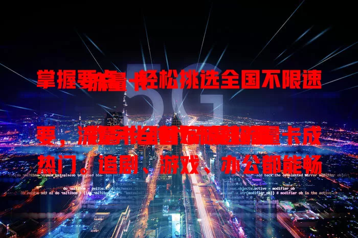 掌握要点，轻松挑选全国不限速流量卡

数字化时代流量超重要，流量卡全国不限速流量卡成热门。追剧、游戏、办公都能畅享流畅网络，选卡时关注流量额度、覆盖范围和费用构成，选对就能享受无限流量精彩 。