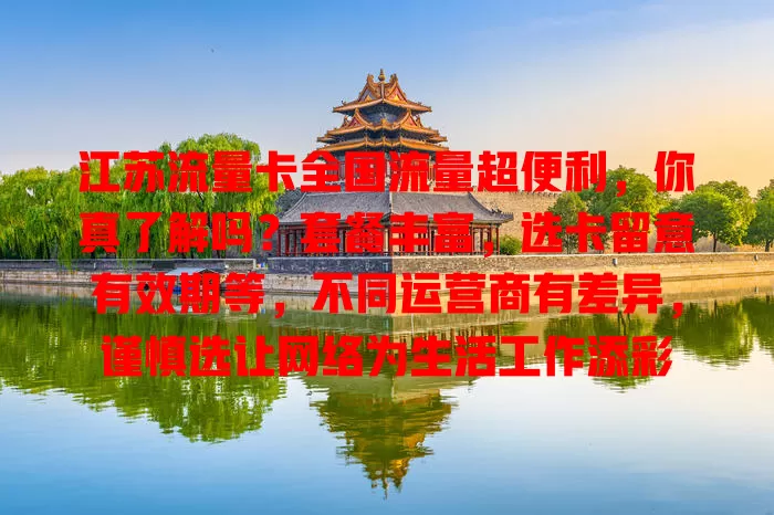 江苏流量卡全国流量超便利，你真了解吗？套餐丰富，选卡留意有效期等，不同运营商有差异，谨慎选让网络为生活工作添彩