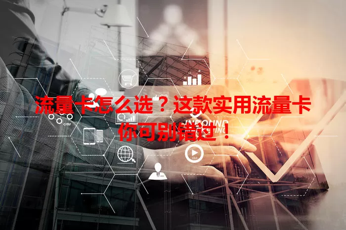 流量卡怎么选？这款实用流量卡你可别错过！