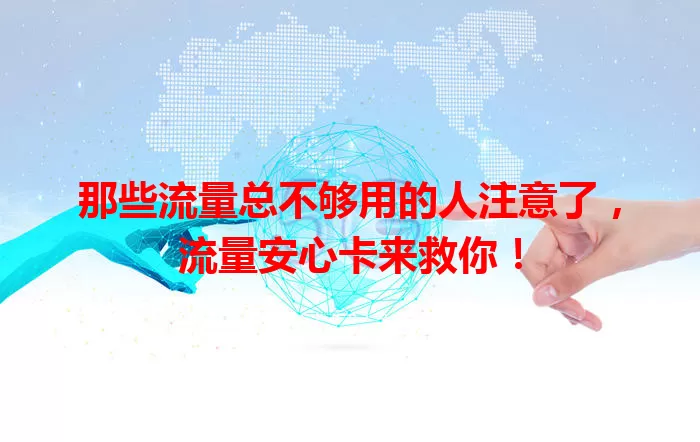 那些流量总不够用的人注意了，流量安心卡来救你！