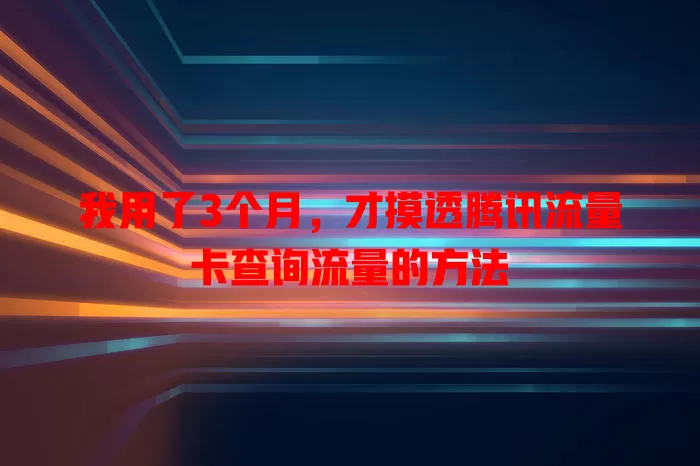 我用了3个月，才摸透腾讯流量卡查询流量的方法