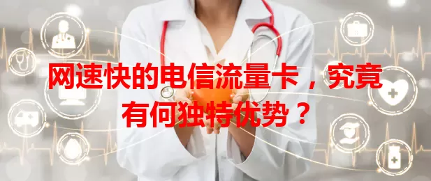 网速快的电信流量卡，究竟有何独特优势？