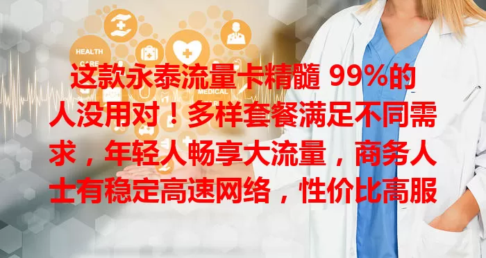 这款永泰流量卡精髓 99%的人没用对！多样套餐满足不同需求，年轻人畅享大流量，商务人士有稳定高速网络，性价比高服务好，是你的心仪通信之选