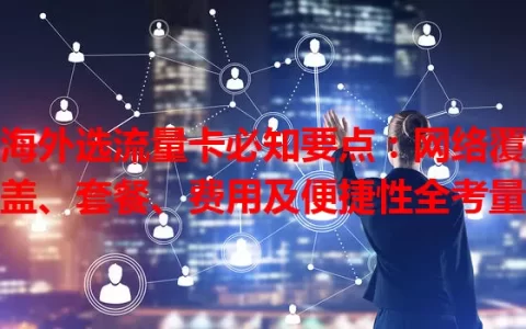 海外选流量卡必知要点：网络覆盖、套餐、费用及便捷性全考量