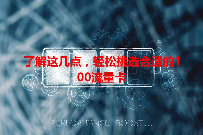 了解这几点，轻松挑选合适的100流量卡