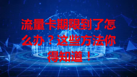 流量卡期限到了怎么办？这些方法你得知道！