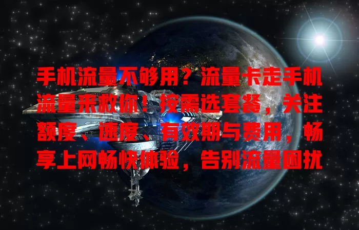 手机流量不够用？流量卡走手机流量来救你！按需选套餐，关注额度、速度、有效期与费用，畅享上网畅快体验，告别流量困扰