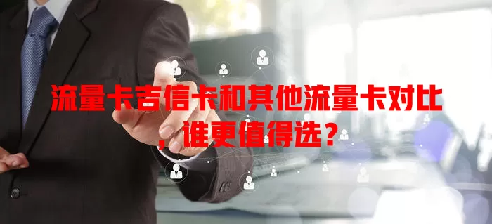 流量卡吉信卡和其他流量卡对比，谁更值得选？