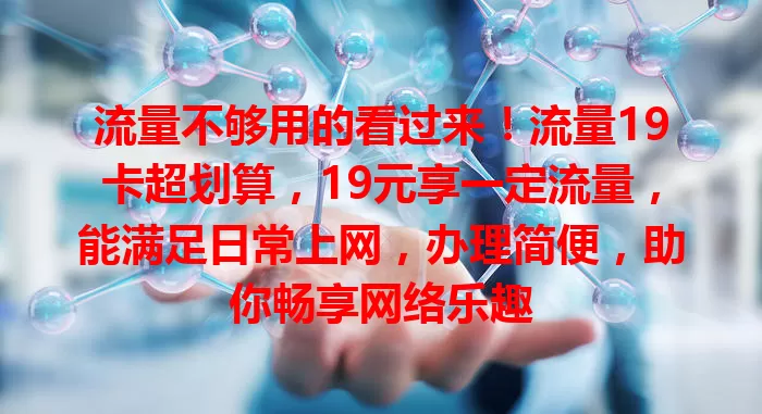 流量不够用的看过来！流量19卡超划算，19元享一定流量，能满足日常上网，办理简便，助你畅享网络乐趣