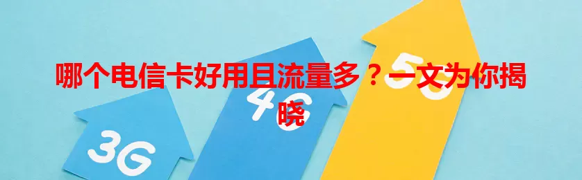 哪个电信卡好用且流量多？一文为你揭晓