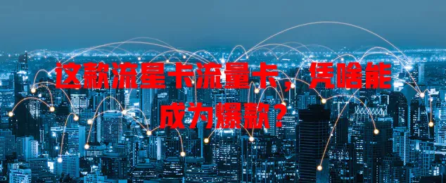 这款流星卡流量卡，凭啥能成为爆款？