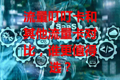 流量叮叮卡和其他流量卡对比，谁更值得选？
