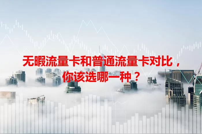 无暇流量卡和普通流量卡对比，你该选哪一种？