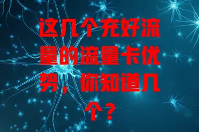 这几个充好流量的流量卡优势，你知道几个？