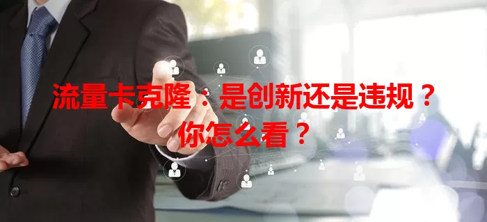 流量卡克隆：是创新还是违规？你怎么看？