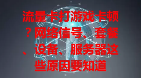 流量卡打游戏卡顿？网络信号、套餐、设备、服务器这些原因要知道