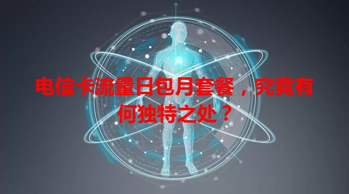 电信卡流量日包月套餐，究竟有何独特之处？