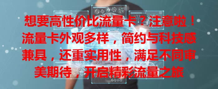 想要高性价比流量卡？注意啦！流量卡外观多样，简约与科技感兼具，还重实用性，满足不同审美期待，开启精彩流量之旅