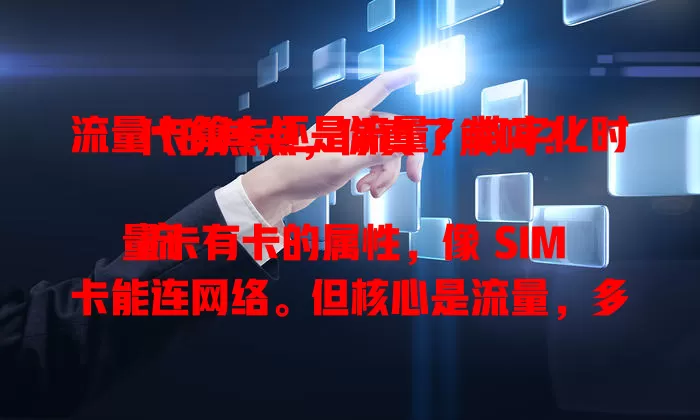 流量卡算卡还是流量？数字化时代的焦点，你真了解吗？

流量卡有卡的属性，像 SIM 卡能连网络。但核心是流量，多样套餐额度不同，规则有别。它兼具二者特性，选时要关注稳定性、兼容性与流量详情，挑适合的让网络生活更顺。