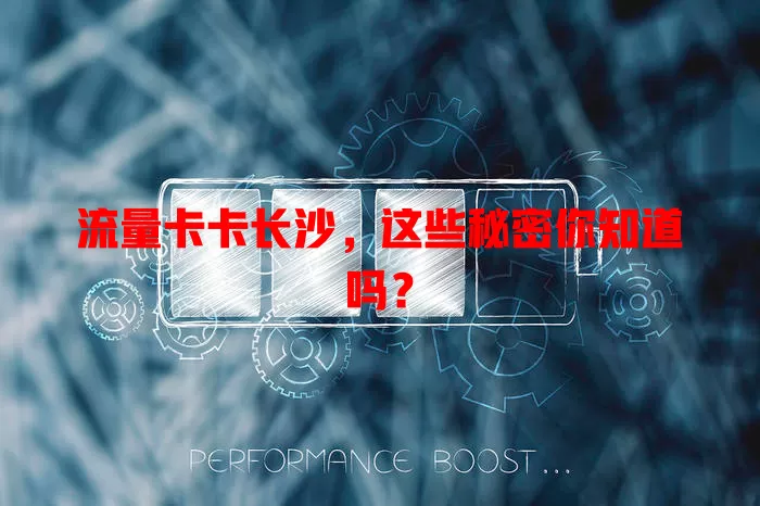 流量卡卡长沙，这些秘密你知道吗？