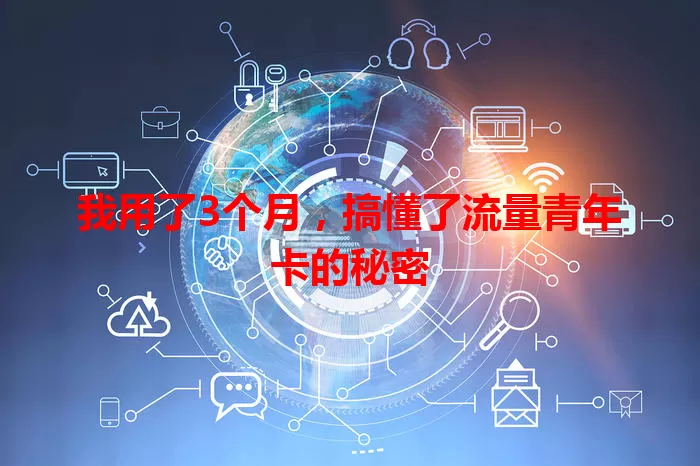 我用了3个月，搞懂了流量青年卡的秘密