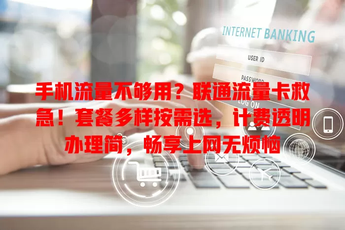 手机流量不够用？联通流量卡救急！套餐多样按需选，计费透明办理简，畅享上网无烦恼