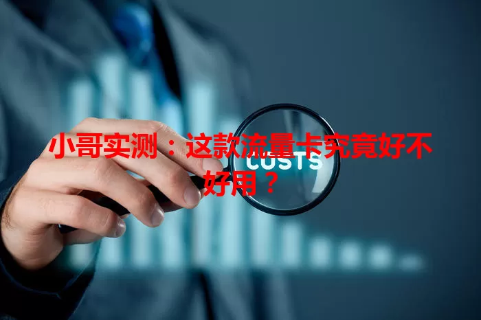 小哥实测：这款流量卡究竟好不好用？