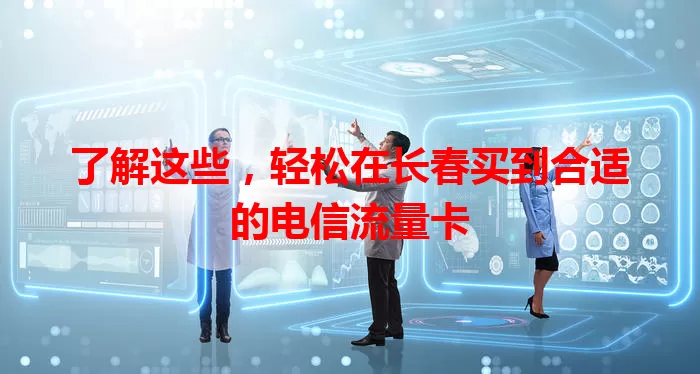 了解这些，轻松在长春买到合适的电信流量卡