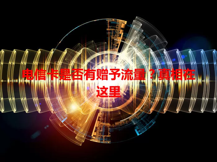 电信卡是否有赠予流量？真相在这里