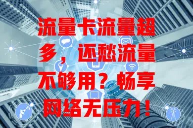 流量卡流量超多，还愁流量不够用？畅享网络无压力！

如今移动互联网发达，视频游戏超占流量，没它卡顿延迟超闹心。常外出办公也离不了，日常社交更无忧。流量超多的卡，让网络生活超精彩！