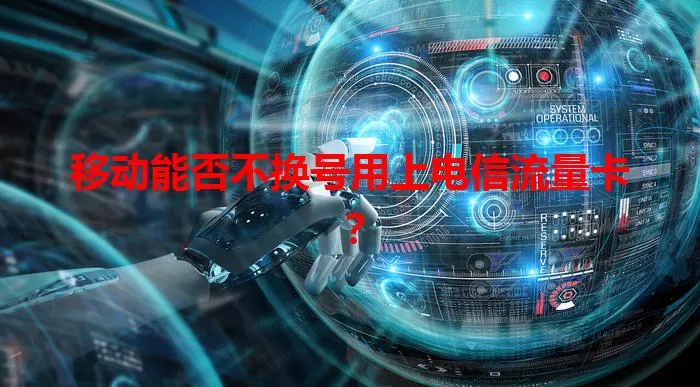 移动能否不换号用上电信流量卡？