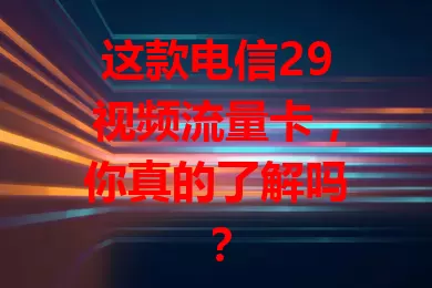 这款电信29视频流量卡，你真的了解吗？