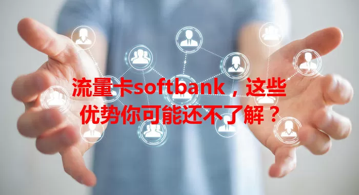流量卡softbank，这些优势你可能还不了解？
