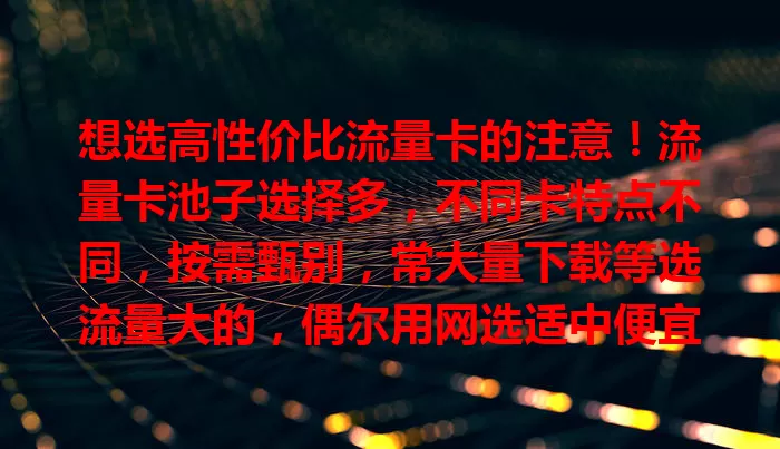 想选高性价比流量卡的注意！流量卡池子选择多，不同卡特点不同，按需甄别，常大量下载等选流量大的，偶尔用网选适中便宜的，深入了解才能挑到适合的，不花冤枉钱