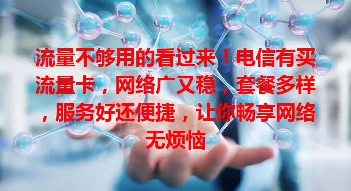 流量不够用的看过来！电信有买流量卡，网络广又稳，套餐多样，服务好还便捷，让你畅享网络无烦恼