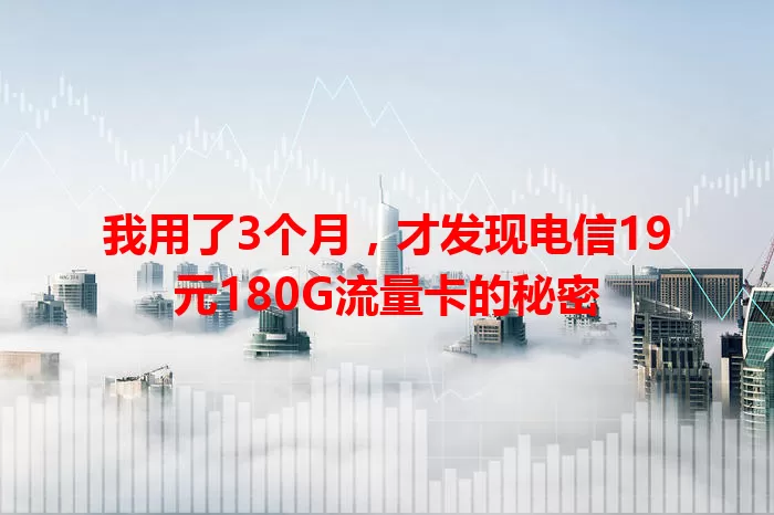 我用了3个月，才发现电信19元180G流量卡的秘密