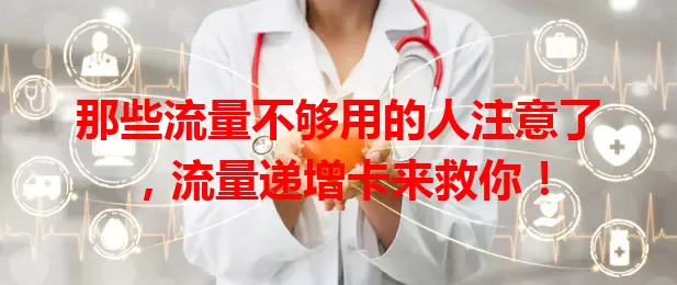 那些流量不够用的人注意了，流量递增卡来救你！