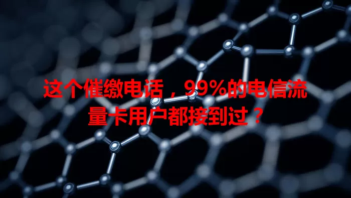 这个催缴电话，99%的电信流量卡用户都接到过？