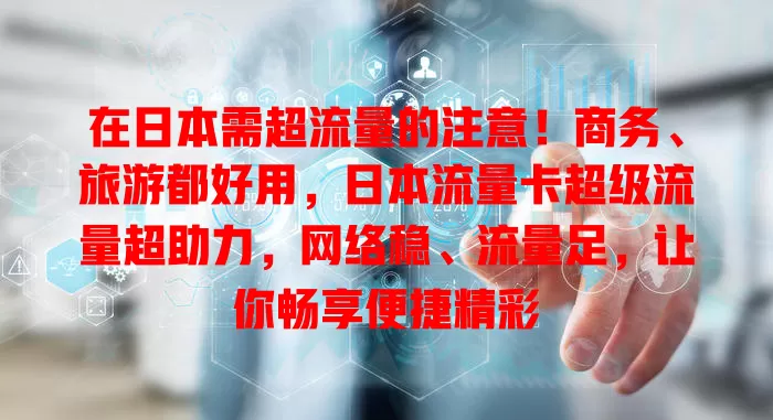 在日本需超流量的注意！商务、旅游都好用，日本流量卡超级流量超助力，网络稳、流量足，让你畅享便捷精彩