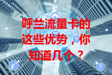 呼兰流量卡的这些优势，你知道几个？