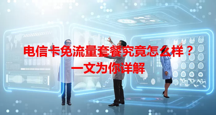 电信卡免流量套餐究竟怎么样？一文为你详解