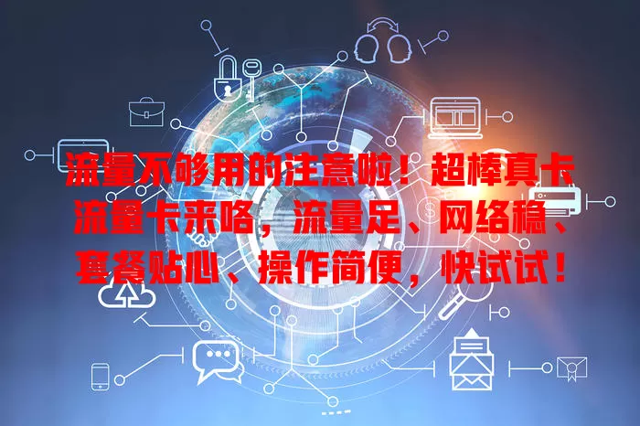流量不够用的注意啦！超棒真卡流量卡来咯，流量足、网络稳、套餐贴心、操作简便，快试试！