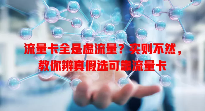 流量卡全是虚流量？实则不然，教你辨真假选可靠流量卡