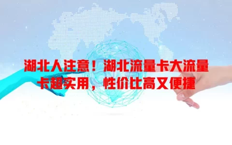 湖北人注意！湖北流量卡大流量卡超实用，性价比高又便捷