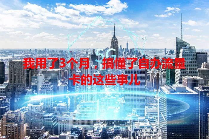我用了3个月，搞懂了自办流量卡的这些事儿