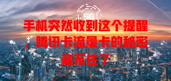 手机突然收到这个提醒，腾讯卡流量卡的秘密藏不住了